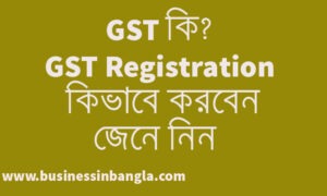 Read more about the article GST কি ? ব্যবসায় GST রেজিস্ট্রেশন কি করে করবেন? | What is GST? How to do business GST registration in Bengali?