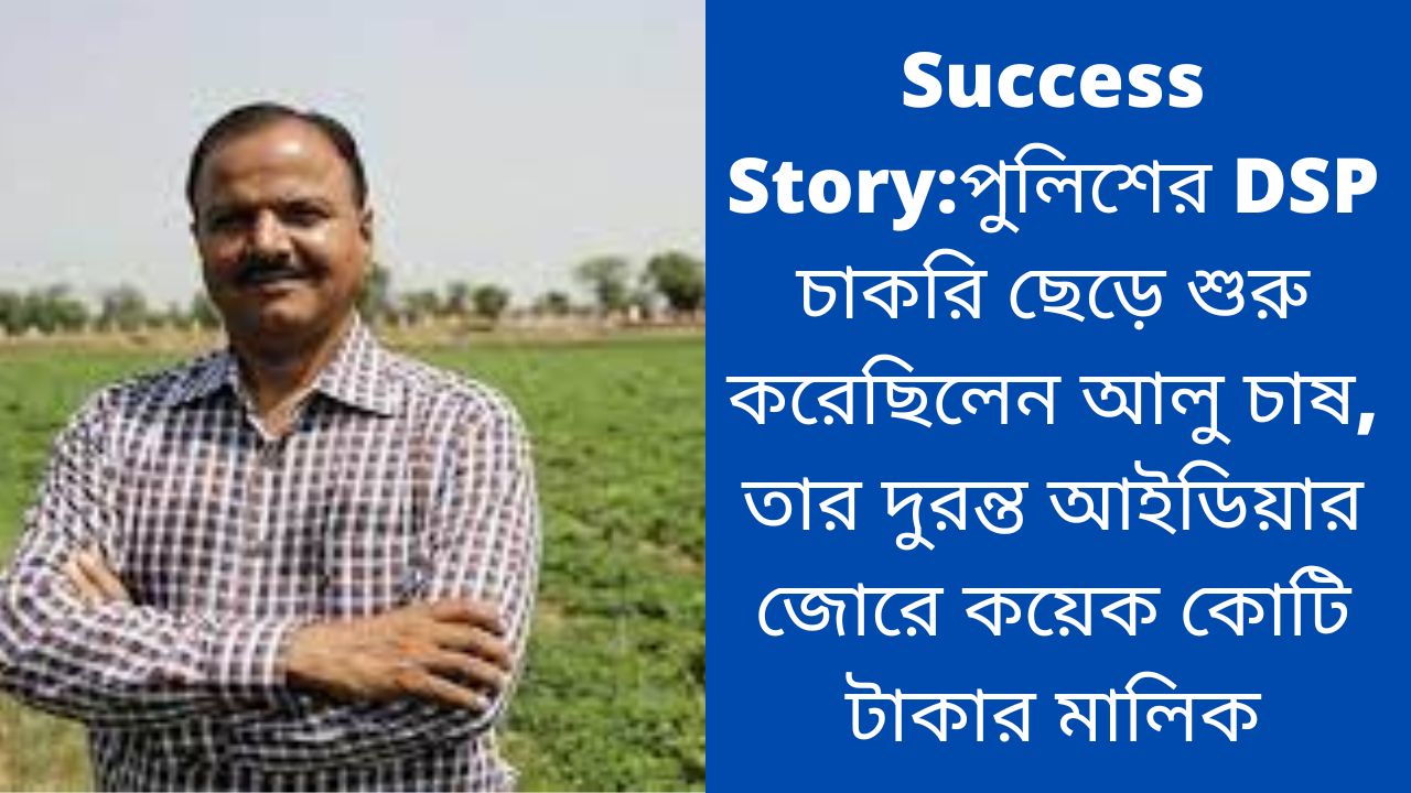 Read more about the article Success Story:পুলিশের DSP চাকরি ছেড়ে শুরু করেছিলেন আলু  চাষ, তার দুরন্ত আইডিয়ার জোরে কয়েক কোটি টাকার মালিক