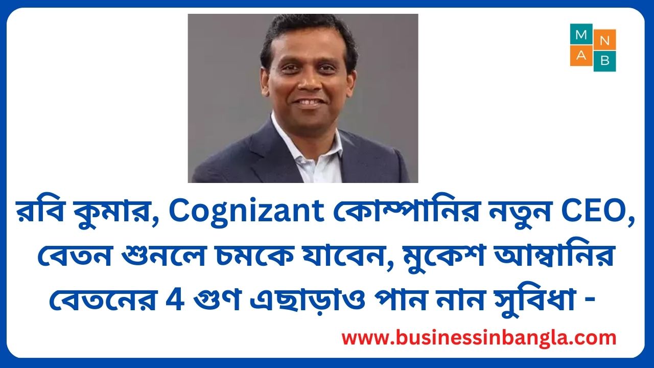 You are currently viewing রবি কুমার, Cognizant কোম্পানির  নতুন CEO, বেতন শুনলে চমকে যাবেন, মুকেশ আম্বানির বেতনের 4 গুণ এছাড়াও পান নান সুবিধা –