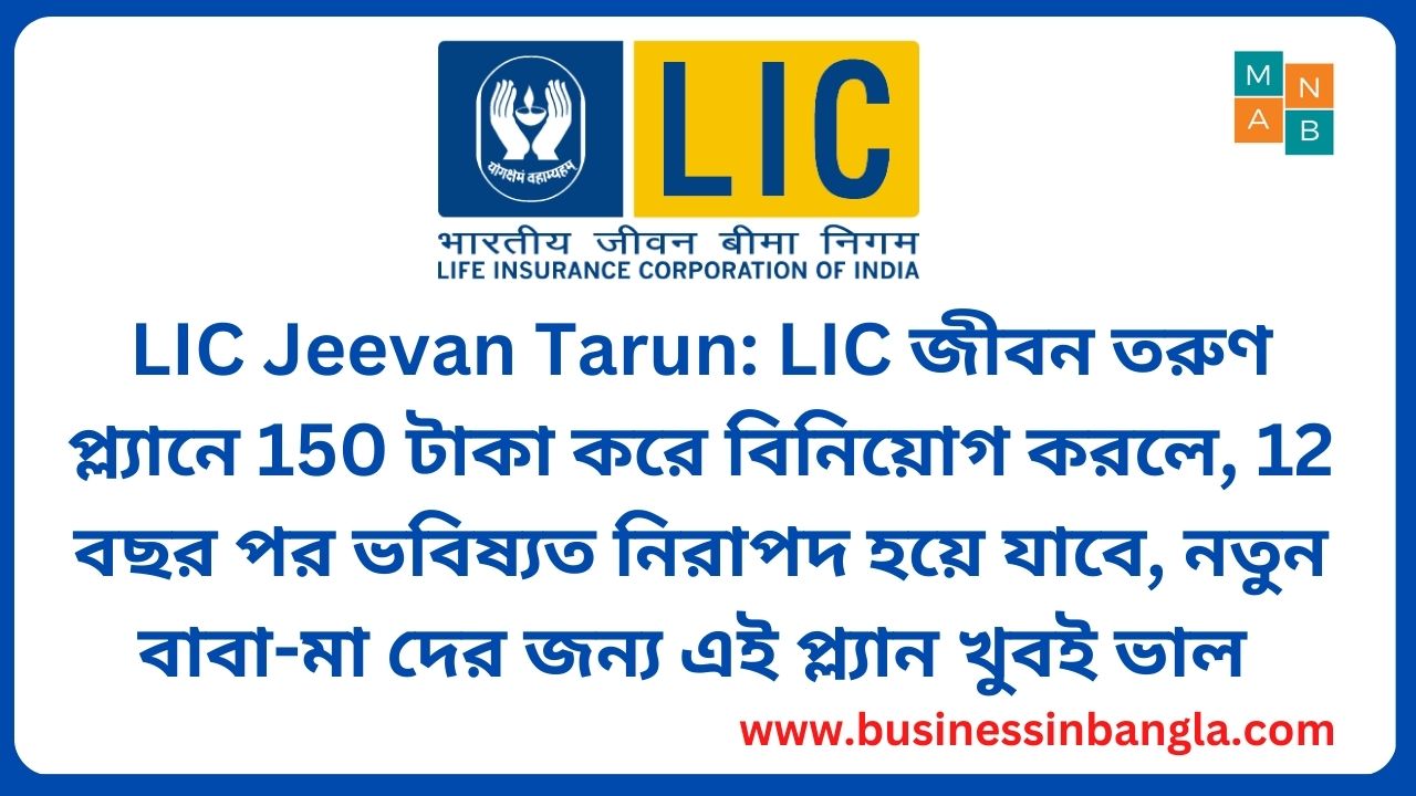 You are currently viewing LIC Jeevan Tarun: LIC জীবন তরুণ প্ল্যানে 150 টাকা করে  বিনিয়োগ করলে, 12 বছর পর  ভবিষ্যত নিরাপদ হয়ে যাবে, নতুন বাবা-মা দের জন্য এই প্ল্যান খুবই ভাল