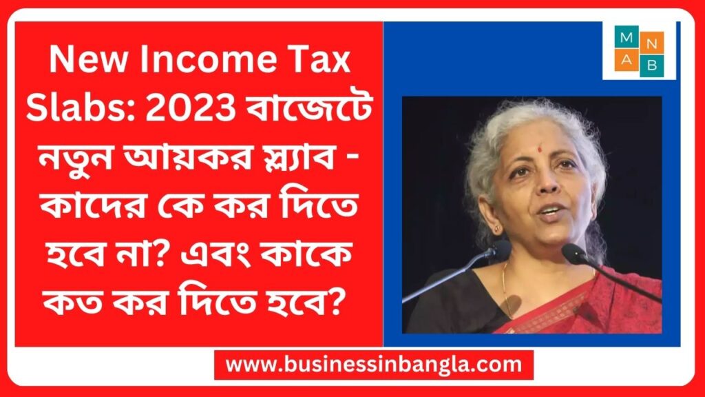 New Income Tax Slabs: 2023 বাজেটে নতুন আয়কর স্ল্যাব - কাদের কে কর দিতে হবে না? এবং কাকে কত কর দিতে হবে?